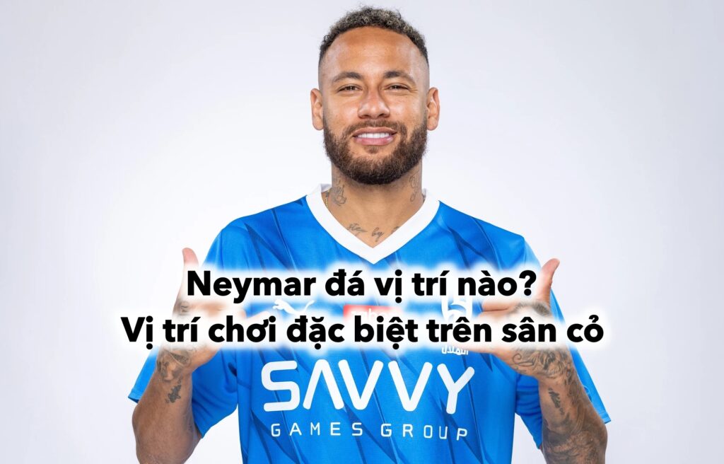 Neymar đá vị trí nào? Vị trí chơi đặc biệt trên sân cỏ